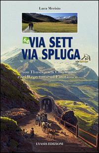 Via Sett, via Spluga. Von Thusis nach Chiavenna: zwei wege, tausend emotionen... - Luca Merisio - copertina