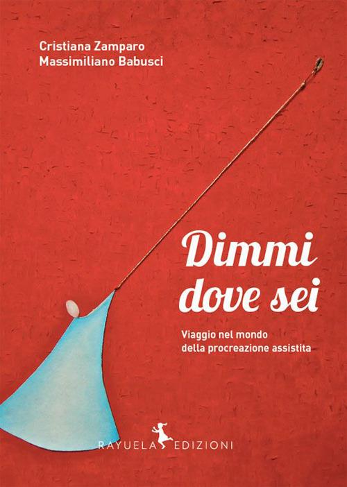 Dimmi dove sei. Viaggio nel mondo della procreazione assistita - Cristiana Zamparo,Massimiliano Babusci - copertina