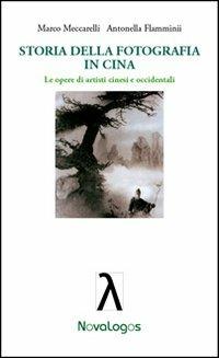 Storia della fotografia in Cina. Le opere di artisti cinesi e occidentali - Marco Meccarelli,Antonella Flamminii - copertina