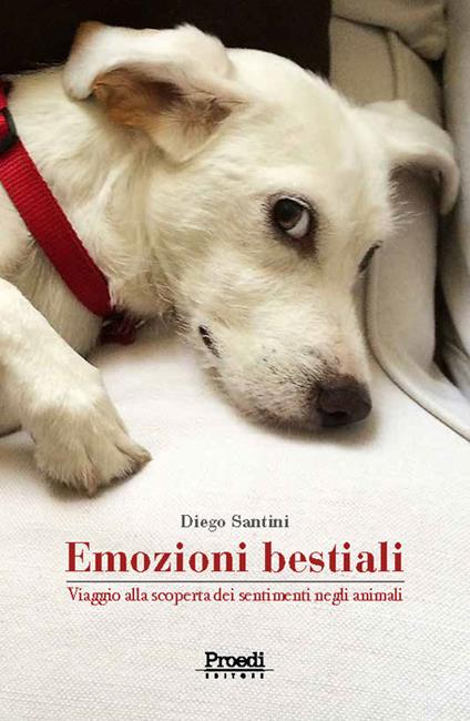 Emozioni bestiali. Viaggio alla scoperta dei sentimenti negli animali - Diego Santini - copertina