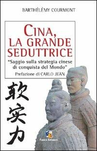 Cina, la grande seduttrice. Saggio sulla strategia cinese di conquista del mondo - Barthélémy Courmont - copertina