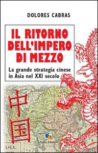 Il ritorno dell'Impero di Mezzo. La grande strategia cinese in Asia nel XXI secolo - Dolores Cabras - copertina