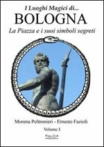 Luoghi magici di Bologna. Vol. 1: La piazza e i suoi simboli segreti