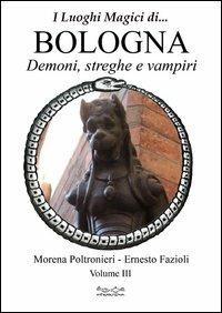 Luoghi magici di... Bologna. Vol. 3: Demoni streghe e vampiri - Morena Poltronieri,Ernesto Fazioli - copertina