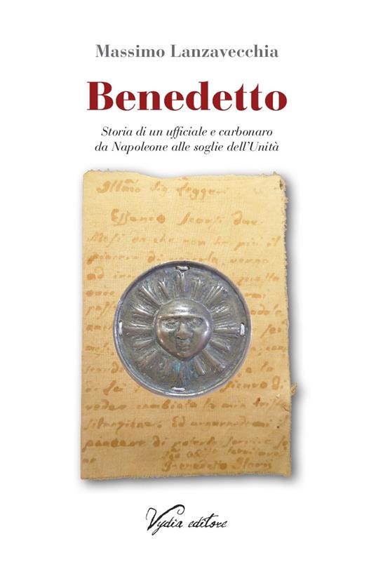 Benedetto. Storia di un ufficiale e carbonaro da Napoleone alle soglie dell'Unità - Massimo Lanzavecchia - copertina