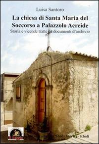 La Chiesa di Santa Maria del Soccorso a Palazzolo Acreide. Storia e vicende tratte da documenti d'archivio - Luisa Santoro - copertina