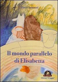 Il mondo parallelo di Elisabetta - Lucia Santucci - copertina