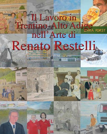 Il lavoro in Trentino Alto Adige nell'arte di Renato Restelli. Ediz. illustrata - Renato Restelli - copertina