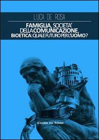 Famiglia, società della comunicazione, bioetica. Quale futuro per l'uomo? - Luca De Rosa - copertina