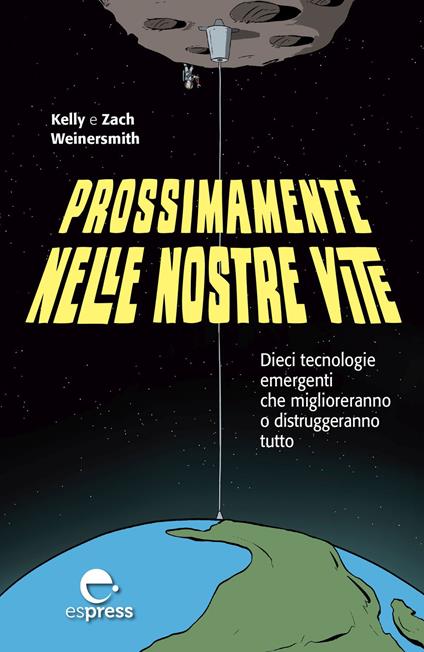 Prossimamente nelle nostre vite. Dieci tecnologie emergenti che miglioreranno o distruggeranno tutto. Nuova ediz. - Kelly Weinersmith - copertina