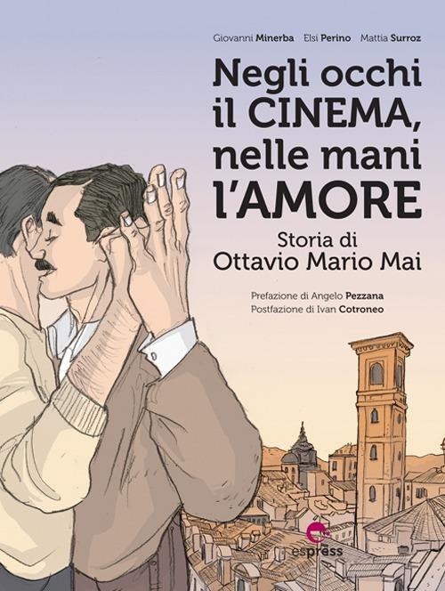 Negli occhi il cinema, nelle mani l'amore. Storia di Ottavio Mario Mai - Giovanni Minerba,Elsi Perino,Mattia Surroz - copertina