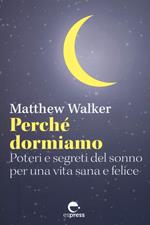 Perché dormiamo. Poteri e segreti del sonno per una vita sana e felice