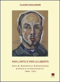 Per l'arte e per la libertà. Vita di Kazimierz Zieleniewski, pittore e rivoluzionario (1888-1931) - Claudio Gaglianone - copertina