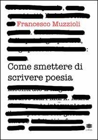 Come smettere di scrivere poesia. Manuale di pronto intervento per il recupero in otto giorni di 12.000 infettati in forma grave - Francesco Muzzioli - copertina