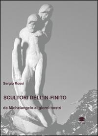 Scultori e pittori dell'in-finito. Da Michelangelo ai giorni nostri - Sergio Rossi - copertina