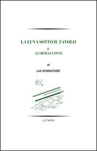 La luna sotto il tavolo e altri racconti - Lia Sparatore - copertina