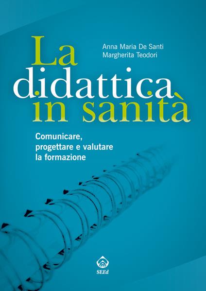 La didattica in sanità. Comunicare, progettare e valutare la formazione - Anna Maria De Santi,Margherita Teodori - copertina