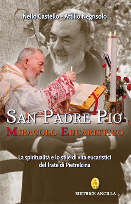 San Padre Pio miracolo eucaristico. La spiritualità e lo stile di vita eucaristici del frate di Pietrelcina - Nello Castello,Attilio Negrisolo - copertina