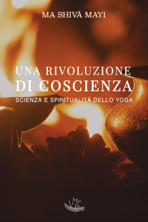 Una rivoluzione di coscienza. Scienza e spiritualità dello yoga. Ediz. illustrata - Ma Shivā Mayi - copertina