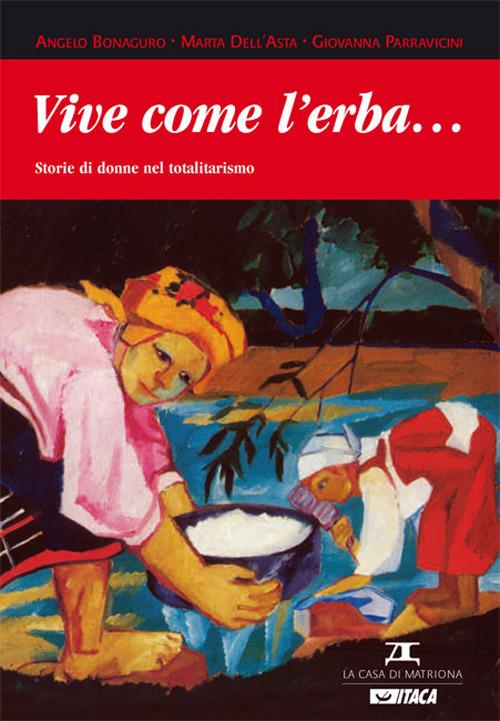 Vive come l'erba... Storie di donne nel totalitarismo - Angelo Bonaguro,Marta Carletti Dell'Asta,Giovanna Parravicini - copertina