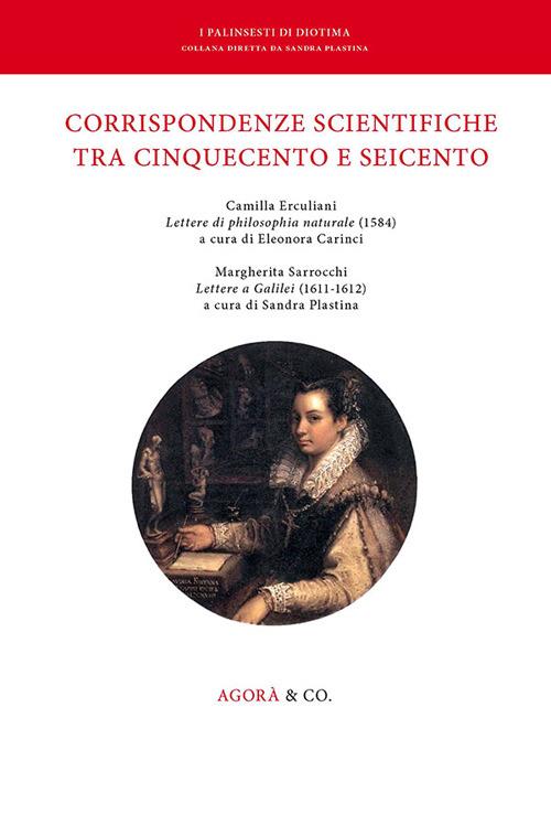 Corrispondenze scientifiche tra Cinquecento e Seicento. Camilla Erculiani «Lettere di philosophia naturale» (1584). Margherita Sarrocchi «Lettere a Galilei» (1611-1612) - copertina