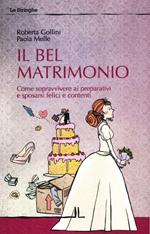 Il bel matrimonio. Come sopravvivere ai preparativi e sposarsi felici e contenti