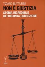 Non è giustizia. Storia incredibile di presunta corruzione