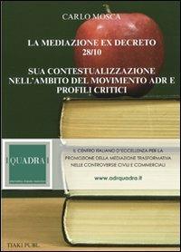 La mediazione ex decreto 28/10. Sua contestualizzazione nell'ambito del movimento ADR e profili critici - Carlo Mosca - copertina