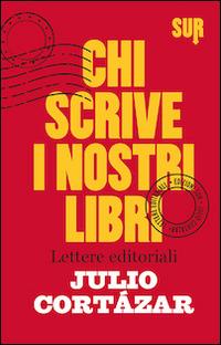 Chi scrive i nostri libri. Lettere editoriali - Julio Cortázar - copertina