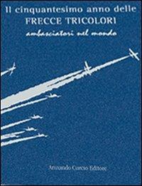 Il cinquantesimo anno delle frecce tricolori. Ambasciatori del mondo. Ediz. numerata - Luca Rocca - copertina