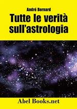 Tutte le verità sull'astrologia. Quello che avresti voluto sapere sul mondo dell'astrologia