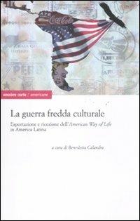 La guerra fredda culturale. Esportazione e ricezione dell'«American way of life» in America Latina - copertina