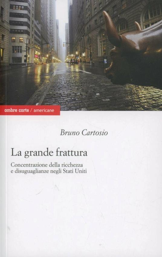 La grande frattura. Concentrazione della ricchezza e disuguaglianze sociali negli Stati Uniti - Bruno Cartosio - copertina