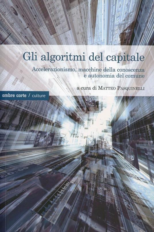 Gli algoritmi del capitale. Accelerazionismo, macchine della conoscenza e autonomia del comune - copertina