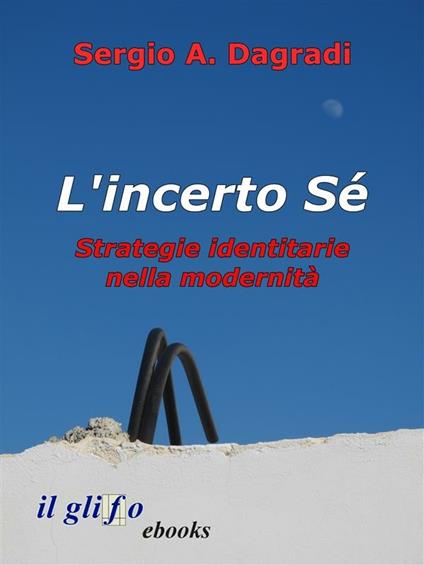 L' incerto sé. Strategie identitarie nella modernità - Sergio Alfredo Dagradi - ebook