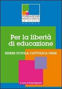 Per la libertà di educazione. Essere scuola cattolica oggi - Paola Bignardi - copertina