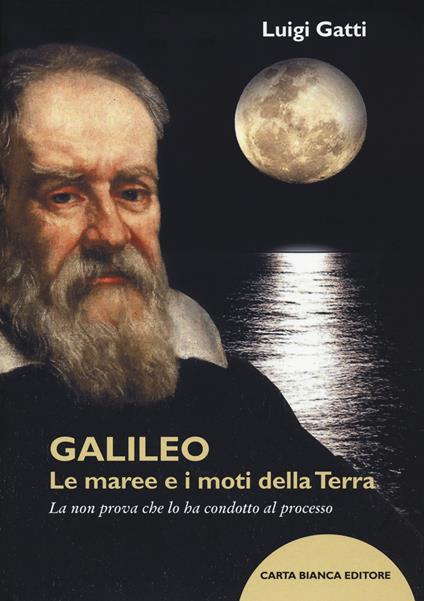 Galileo. Le maree e i moti della terra. La non prova che lo ha condotto al processo - Luigi Gatti - copertina