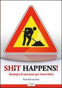 Shit happens! Strategie di successo per vivere felici - Paolo Borzacchiello - copertina