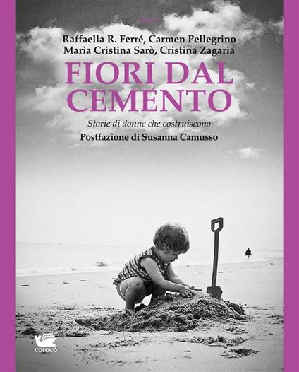 Fiori dal cemento. Storie di donne che costruiscono - Raffaella R. Ferré,Carmen Pellegrino,Maria Cristina Sarò,Cristina Zagaria - ebook