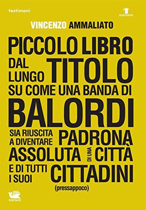 Piccolo libro dal lungo titolo su come una banda di balordi sia riuscita a diventare padrona assoluta di una città e di tutti i suoi cittadini (pressappoco) - Vincenzo Ammaliato - copertina