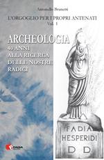 Archeologia. 40 anni alla ricerca delle nostre radici