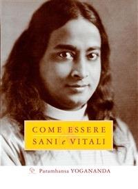 Come essere sani e vitali - Yogananda Paramhansa,Clara Nubile - ebook