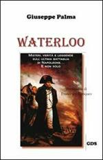 Waterloo. Misteri, verità e leggende sull'ultima battaglia di Napoleone. E non solo...