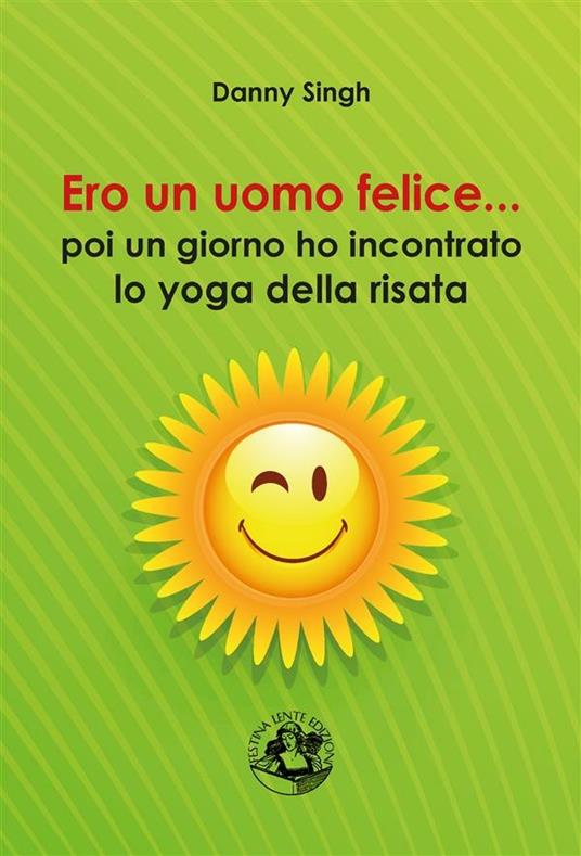 Ero un uomo felice... poi un giorno ho incontrato lo yoga della risata - Danny Singh - ebook