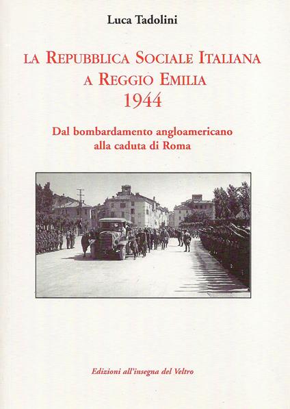 La Repubblica Sociale Italiana a Reggio Emilia 1944. Dal bombardamento angloamericano alla caduta di Roma - Luca Tadolini - copertina