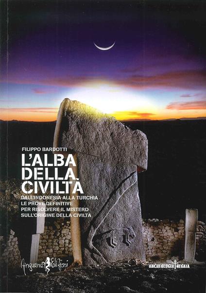 L' alba della civiltà. Dall'Indonesia alla Turchia le prove definitive per risolvere il mistero sull'origine della civiltà - Filippo Bardotti - copertina