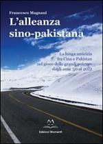 L' alleanza sino-pakistana. La lunga amicizia fra Cina e Pakistan nel gioco delle grandi potenze dagli anni '50 al 2012