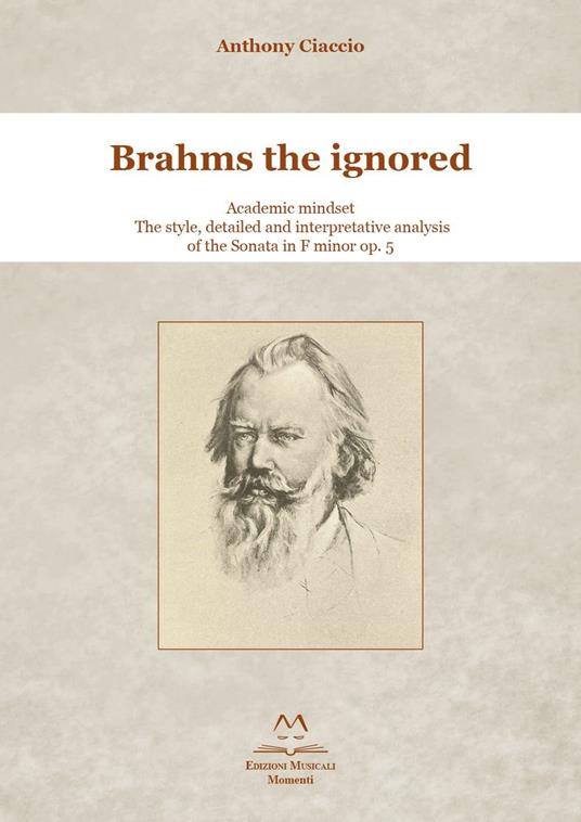 Brahms the ignored. Academic mindset. The style, detailed and interpretative analysis of the Sonata in F minor op. 5. - Anthony Ciaccio - copertina