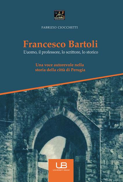 Francesco Bartoli. L'uomo, il professore, lo scrittore, lo storico - Fabrizio Ciocchetti - copertina