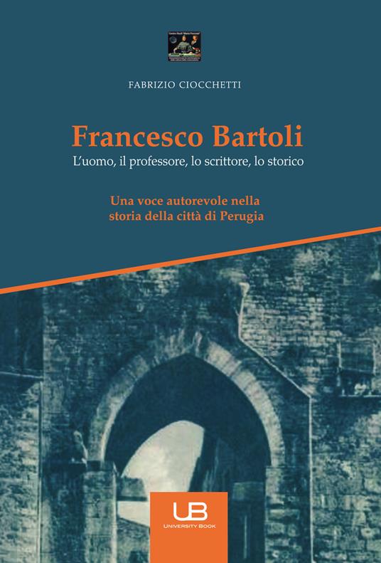 Francesco Bartoli. L'uomo, il professore, lo scrittore, lo storico - Fabrizio Ciocchetti - copertina